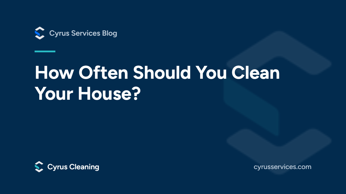 How often should you clean your house? From the Cyrus Services blog