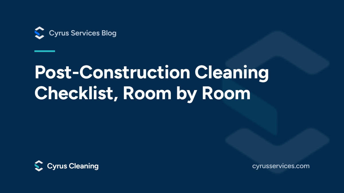 Post-construction cleaning checklist, room by room. From the Cyrus Services blog